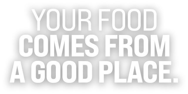 Your Food Comes From A Good Place